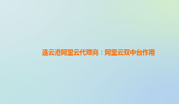 连云港阿里云代理商：阿里云双中台作用