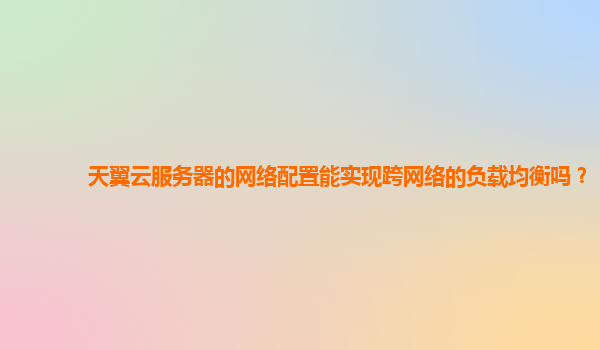 天翼云服务器的网络配置能实现跨网络的负载均衡吗？