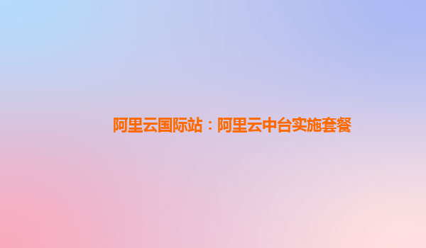 阿里云国际站：阿里云中台实施套餐