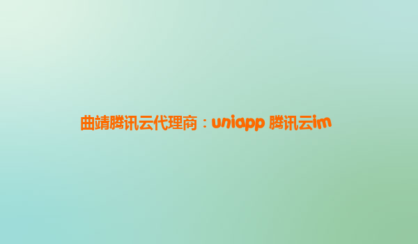 曲靖腾讯云代理商：uniapp 腾讯云im
