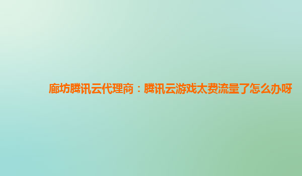 廊坊腾讯云代理商：腾讯云游戏太费流量了怎么办呀