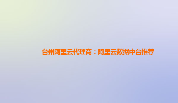 台州阿里云代理商：阿里云数据中台推荐