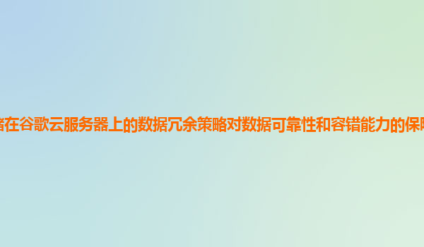 存储在谷歌云服务器上的数据冗余策略对数据可靠性和容错能力的保障程度如何量化？