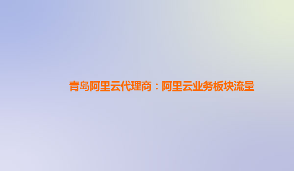 青岛阿里云代理商：阿里云业务板块流量