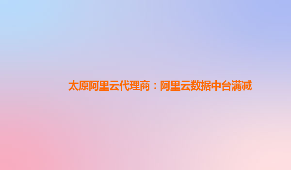 太原阿里云代理商：阿里云数据中台满减