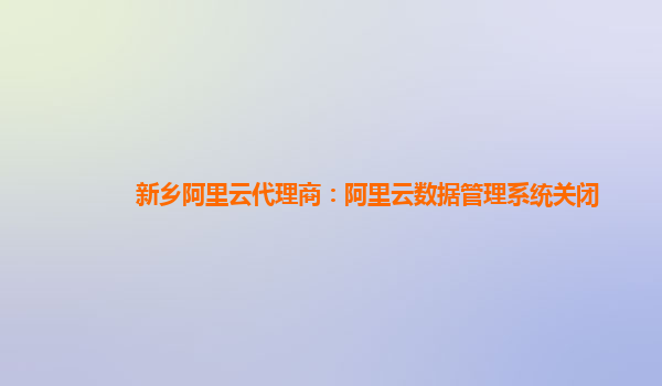 新乡阿里云代理商：阿里云数据管理系统关闭
