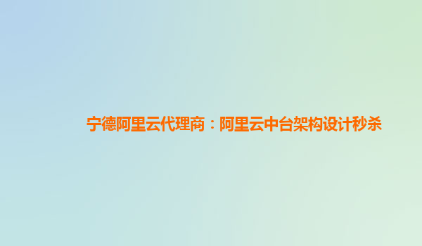 宁德阿里云代理商：阿里云中台架构设计秒杀