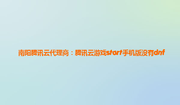南阳腾讯云代理商：腾讯云游戏start手机版没有dnf