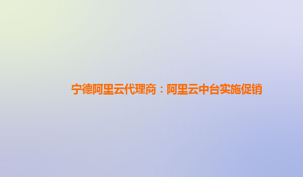 宁德阿里云代理商：阿里云中台实施促销
