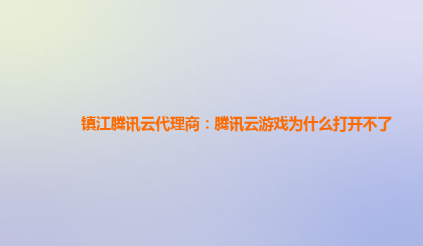 镇江腾讯云代理商：腾讯云游戏为什么打开不了