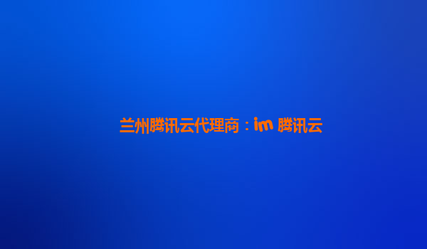 兰州腾讯云代理商：im 腾讯云