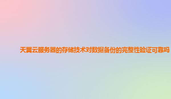 天翼云服务器的存储技术对数据备份的完整性验证可靠吗？