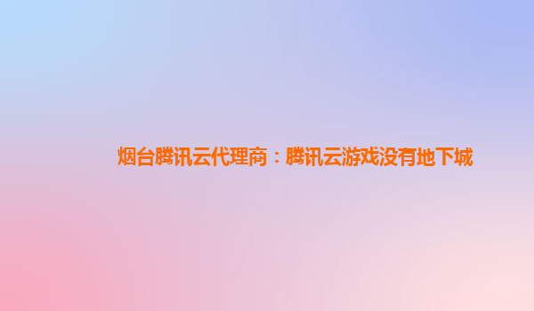 烟台腾讯云代理商：腾讯云游戏没有地下城