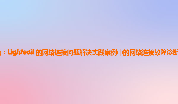 亚马逊云代理商：Lightsail 的网络连接问题解决实践案例中的网络连接故障诊断工具的有效性对比？