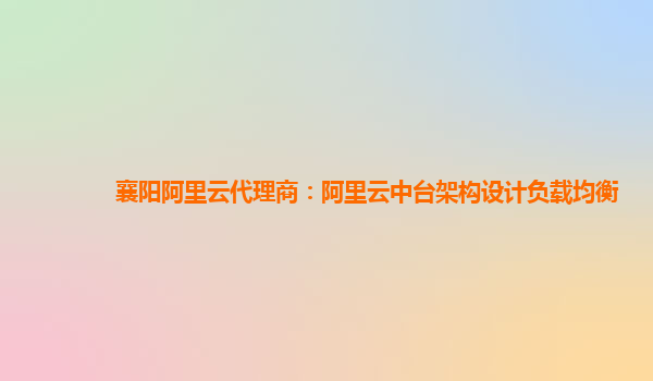 襄阳阿里云代理商：阿里云中台架构设计负载均衡