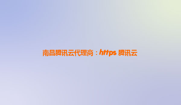 南昌腾讯云代理商：https 腾讯云