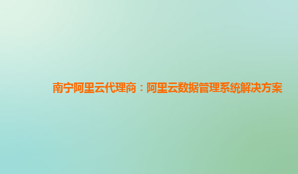 南宁阿里云代理商：阿里云数据管理系统解决方案