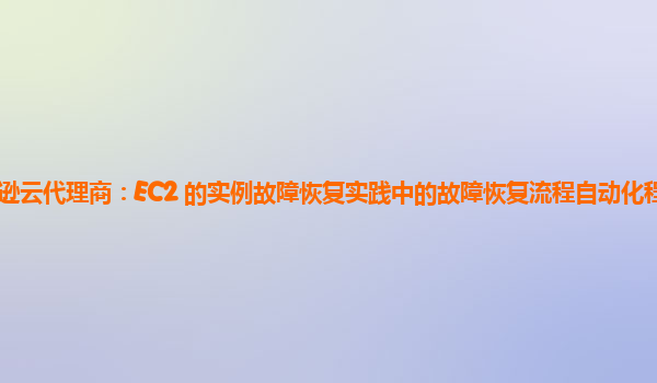 亚马逊云代理商：EC2 的实例故障恢复实践中的故障恢复流程自动化程度如何提高？