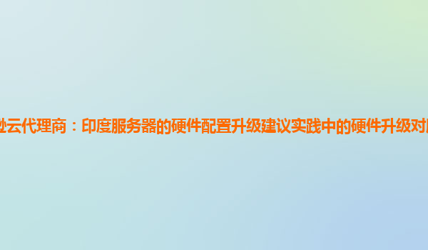 亚马逊云代理商：印度服务器的硬件配置升级建议实践中的硬件升级对服务器能耗的影响？