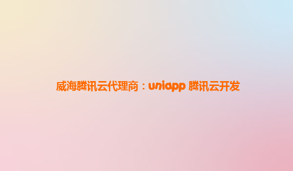 威海腾讯云代理商：uniapp 腾讯云开发