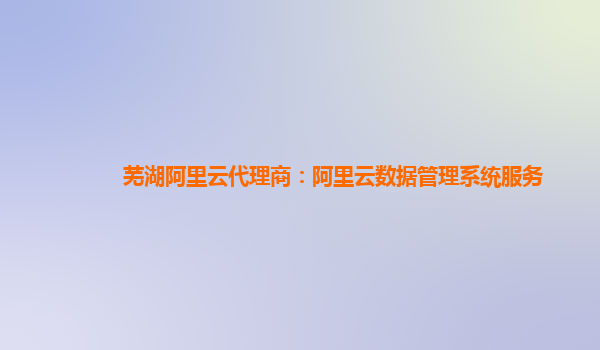 芜湖阿里云代理商：阿里云数据管理系统服务