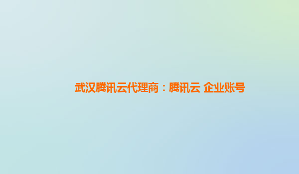 武汉腾讯云代理商：腾讯云 企业账号