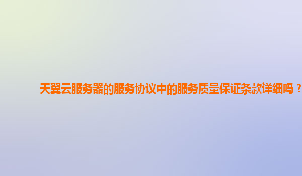 天翼云服务器的服务协议中的服务质量保证条款详细吗？
