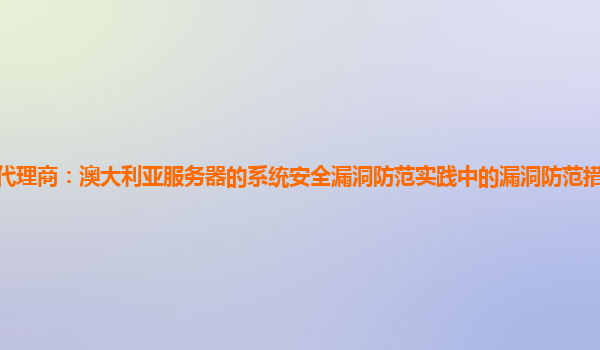 亚马逊云代理商：澳大利亚服务器的系统安全漏洞防范实践中的漏洞防范措施与系统可靠性的关系？