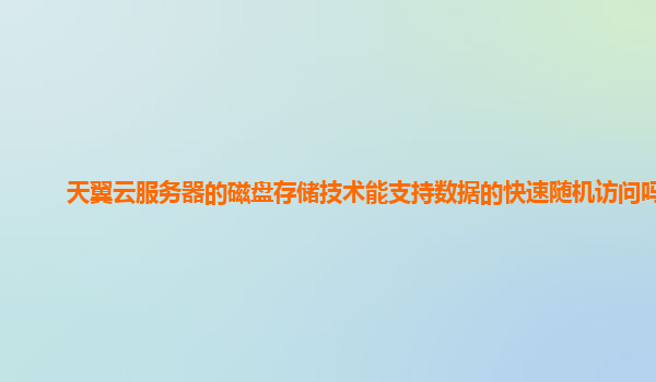 天翼云服务器的磁盘存储技术能支持数据的快速随机访问吗？