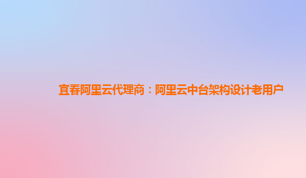 宜春阿里云代理商：阿里云中台架构设计老用户