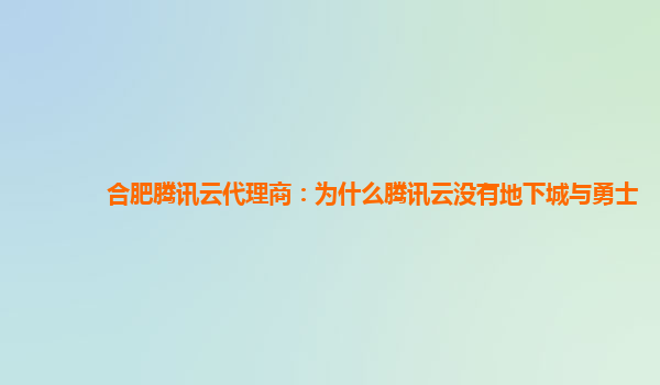 合肥腾讯云代理商：为什么腾讯云没有地下城与勇士