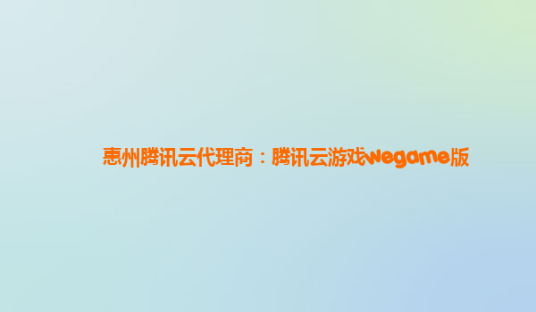 惠州腾讯云代理商：腾讯云游戏wegame版