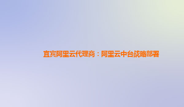 宜宾阿里云代理商：阿里云中台战略部署