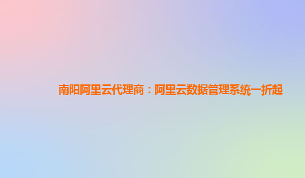 南阳阿里云代理商：阿里云数据管理系统一折起