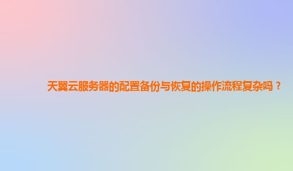 天翼云服务器的配置备份与恢复的操作流程复杂吗？