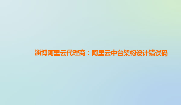 淄博阿里云代理商：阿里云中台架构设计错误码