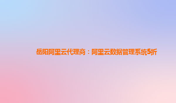 岳阳阿里云代理商：阿里云数据管理系统5折