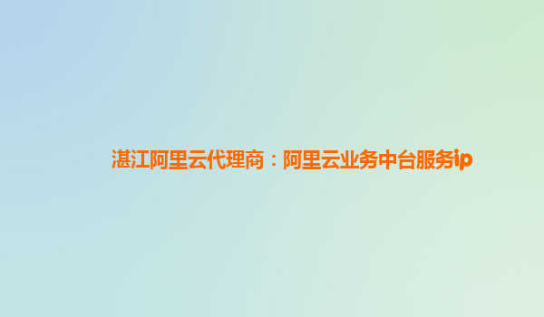 湛江阿里云代理商：阿里云业务中台服务ip