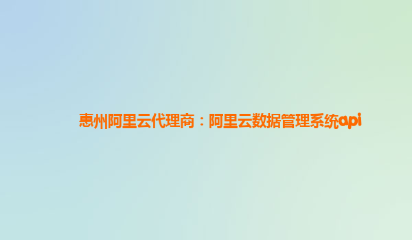 惠州阿里云代理商：阿里云数据管理系统api