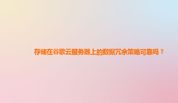 存储在谷歌云服务器上的数据冗余策略可靠吗？