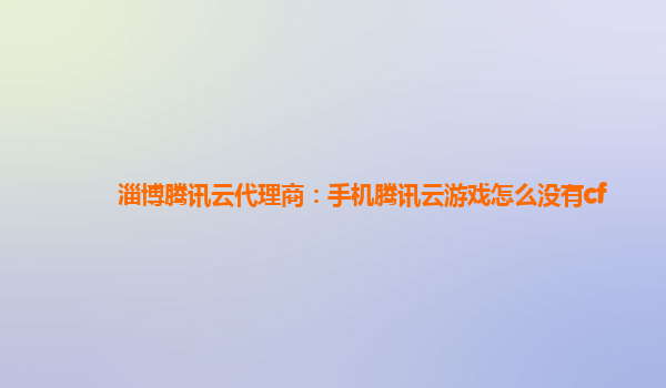 淄博腾讯云代理商：手机腾讯云游戏怎么没有cf