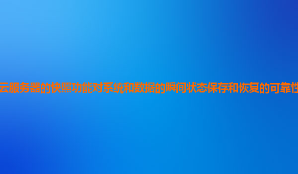天翼云服务器的快照功能对系统和数据的瞬间状态保存和恢复的可靠性和效率如何提高？