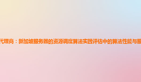 亚马逊云代理商：新加坡服务器的资源调度算法实践评估中的算法性能与服务器负载变化的适应性？