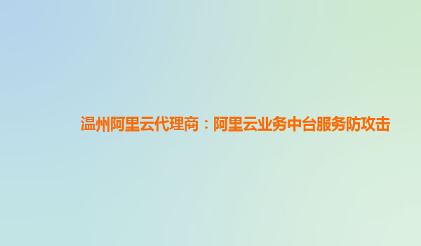 温州阿里云代理商：阿里云业务中台服务防攻击