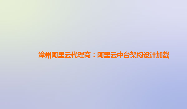 漳州阿里云代理商：阿里云中台架构设计加载