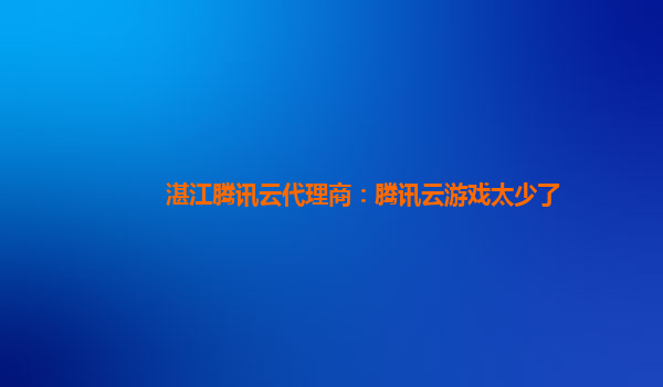 湛江腾讯云代理商：腾讯云游戏太少了
