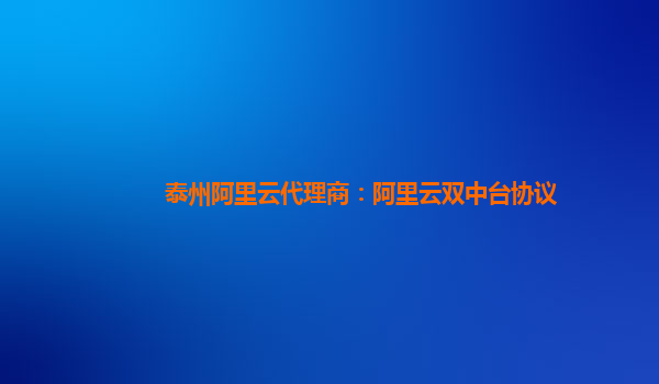 泰州阿里云代理商：阿里云双中台协议