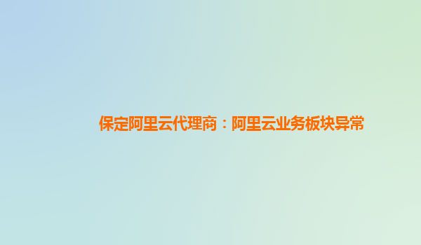 保定阿里云代理商：阿里云业务板块异常