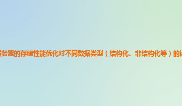 谷歌云服务器的存储性能优化对不同数据类型（结构化、非结构化等）的读写效率提升效果如何？