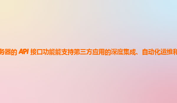 天翼云服务器的 API 接口功能能支持第三方应用的深度集成、自动化运维和创新应用开发吗？